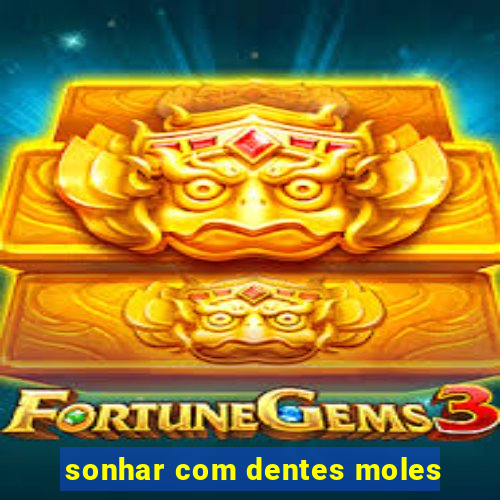 sonhar com dentes moles